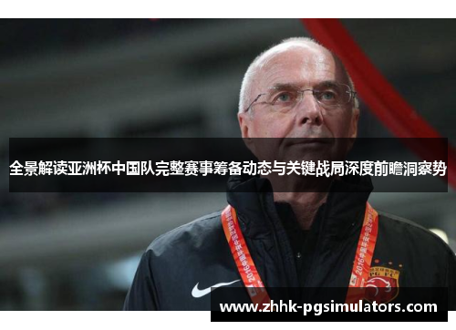 全景解读亚洲杯中国队完整赛事筹备动态与关键战局深度前瞻洞察势 全景解读亚洲杯中国队完整赛事筹备动态与关键战局深度前瞻洞察势