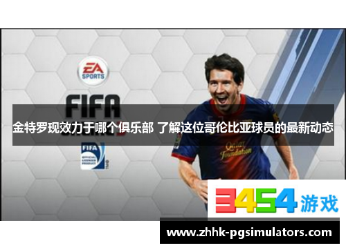 金特罗现效力于哪个俱乐部 了解这位哥伦比亚球员的最新动态