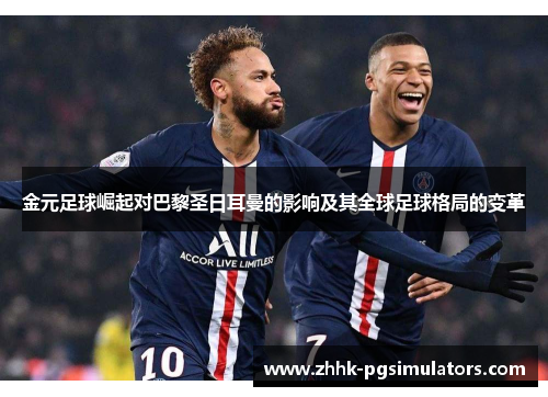 金元足球崛起对巴黎圣日耳曼的影响及其全球足球格局的变革