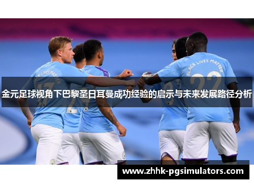 金元足球视角下巴黎圣日耳曼成功经验的启示与未来发展路径分析