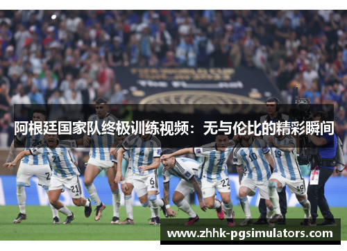 阿根廷国家队终极训练视频：无与伦比的精彩瞬间