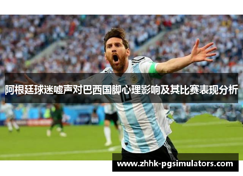 阿根廷球迷嘘声对巴西国脚心理影响及其比赛表现分析