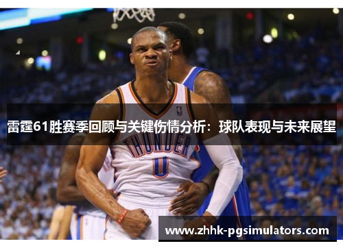雷霆61胜赛季回顾与关键伤情分析:球队表现与未来展望 雷霆61胜赛季回顾与关键伤情分析:球队表现与未来展望