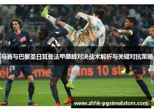 马赛与巴黎圣日耳曼法甲巅峰对决战术解析与关键对抗策略